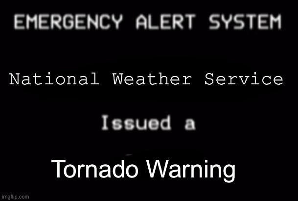 Tornado Warning | National Weather Service; Tornado Warning | image tagged in emergency alert system | made w/ Imgflip meme maker