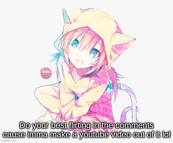 .... | Do your best flirting in the comments cause imma make a youtube video out of it lol | made w/ Imgflip meme maker