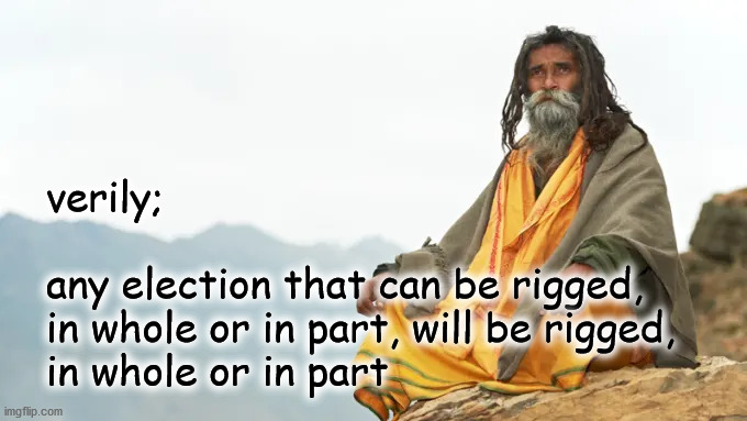rigging elections | verily;
 
any election that can be rigged,
in whole or in part, will be rigged,
in whole or in part | image tagged in politics | made w/ Imgflip meme maker