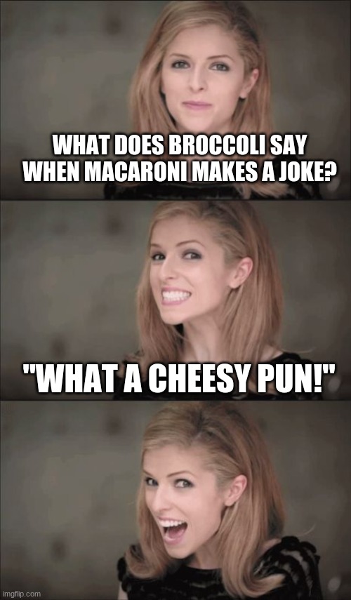 Bad Pun Anna Kendrick | WHAT DOES BROCCOLI SAY WHEN MACARONI MAKES A JOKE? "WHAT A CHEESY PUN!" | image tagged in memes,bad pun anna kendrick | made w/ Imgflip meme maker