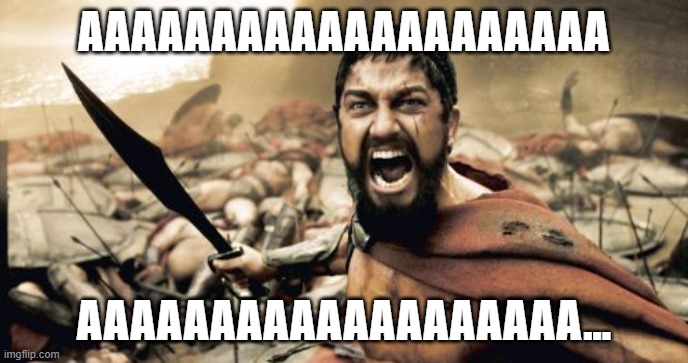 Sparta Leonidas | AAAAAAAAAAAAAAAAAAAA; AAAAAAAAAAAAAAAAAAA... | image tagged in memes,sparta leonidas | made w/ Imgflip meme maker