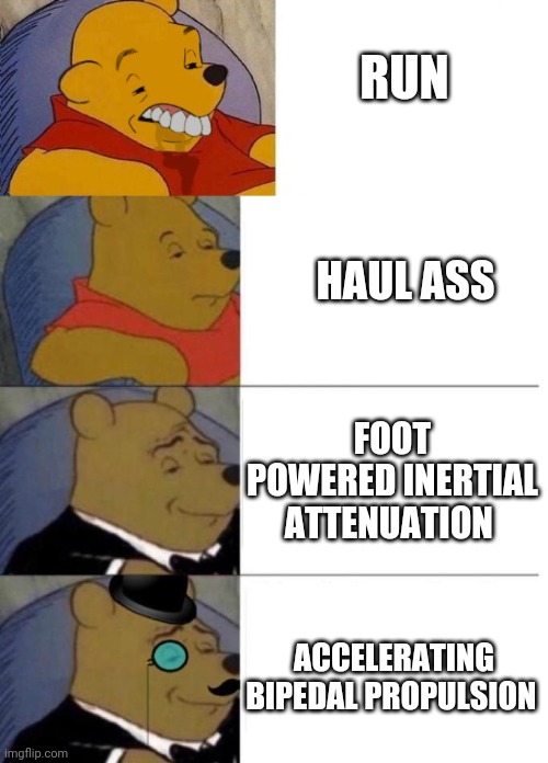 RUN HAUL ASS FOOT POWERED INERTIAL ATTENUATION ACCELERATING BIPEDAL PROPULSION | image tagged in best better blurst,tuxedo winnie the pooh 3 panel | made w/ Imgflip meme maker