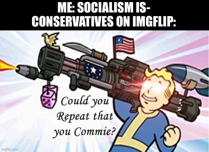 Socialism | ME: SOCIALISM IS-
CONSERVATIVES ON IMGFLIP: | image tagged in socialism,funny,communism | made w/ Imgflip meme maker