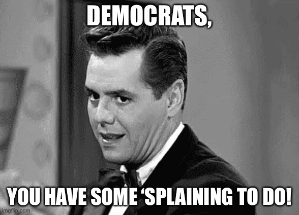Democrats you have some ‘splaining to do | DEMOCRATS, YOU HAVE SOME ‘SPLAINING TO DO! | image tagged in ricky ricardo | made w/ Imgflip meme maker