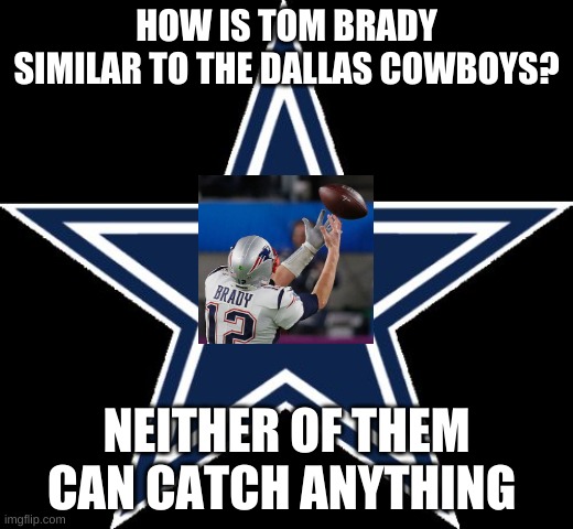 Dallas Cowboys |  HOW IS TOM BRADY SIMILAR TO THE DALLAS COWBOYS? NEITHER OF THEM CAN CATCH ANYTHING | image tagged in memes,dallas cowboys | made w/ Imgflip meme maker