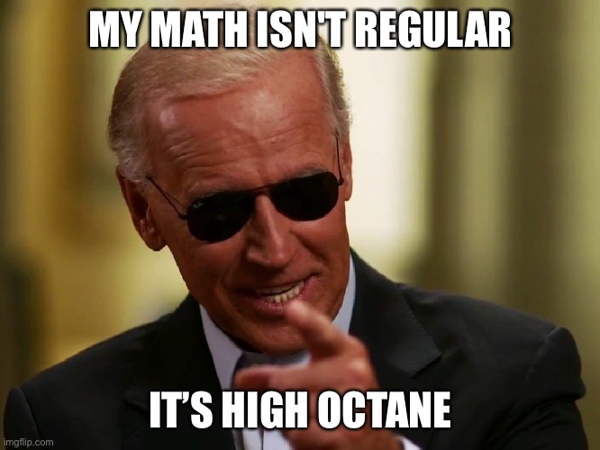 Cool Joe Biden | MY MATH ISN'T REGULAR IT’S HIGH OCTANE | image tagged in cool joe biden | made w/ Imgflip meme maker