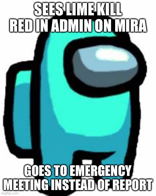 Among us Cyan sus Thing | SEES LIME KILL RED IN ADMIN ON MIRA; GOES TO EMERGENCY MEETING INSTEAD OF REPORT | image tagged in among us cyan sus thing | made w/ Imgflip meme maker