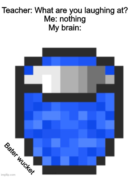 Bater wucket??? |  Teacher: What are you laughing at?
Me: nothing
My brain:; Bater wucket | image tagged in memes,minecraft | made w/ Imgflip meme maker