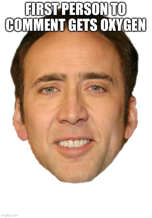 Nicolas cage face | FIRST PERSON TO COMMENT GETS OXYGEN | image tagged in nicolas cage face | made w/ Imgflip meme maker