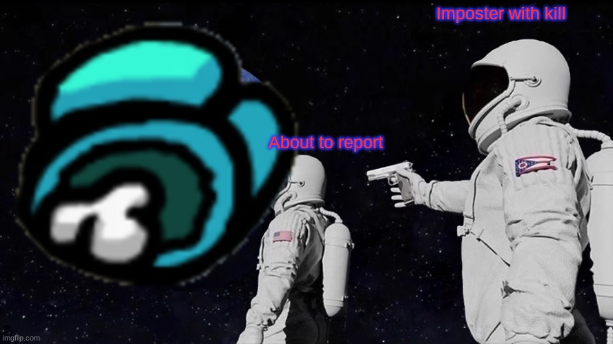 Imposter with kill; About to report | image tagged in always has been | made w/ Imgflip meme maker