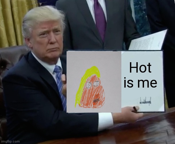 Trump Bill Signing Meme | Hot is me | image tagged in memes,trump bill signing | made w/ Imgflip meme maker