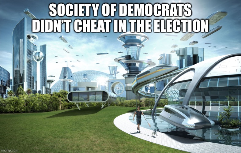 Futuristic Utopia | SOCIETY OF DEMOCRATS DIDN’T CHEAT IN THE ELECTION | image tagged in futuristic utopia | made w/ Imgflip meme maker