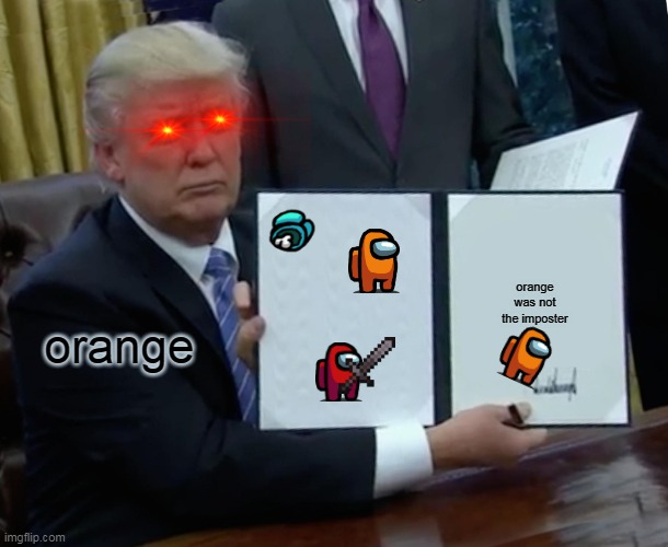 Trump Bill Signing | orange was not the imposter; orange | image tagged in memes,trump bill signing | made w/ Imgflip meme maker