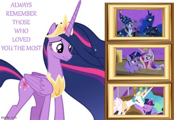 Always keep them in your heart! | ALWAYS REMEMBER THOSE WHO LOVED YOU THE MOST | image tagged in mlp,princess | made w/ Imgflip meme maker