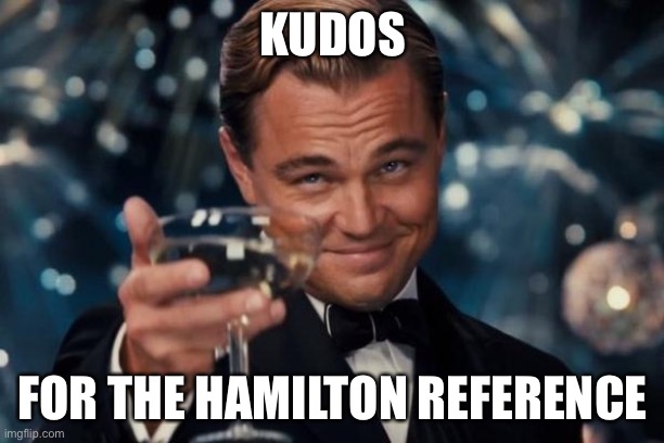 Leonardo Dicaprio Cheers Meme | KUDOS FOR THE HAMILTON REFERENCE | image tagged in memes,leonardo dicaprio cheers | made w/ Imgflip meme maker