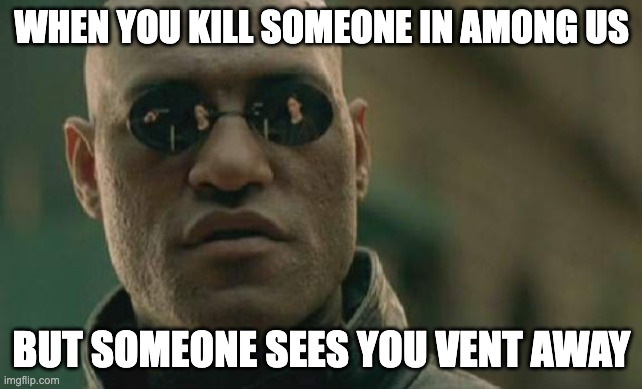 Matrix Morpheus | WHEN YOU KILL SOMEONE IN AMONG US; BUT SOMEONE SEES YOU VENT AWAY | image tagged in memes,matrix morpheus | made w/ Imgflip meme maker