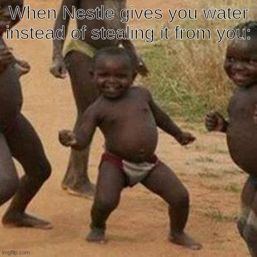 haha | When Nestle gives you water instead of stealing it from you: | image tagged in memes,third world success kid | made w/ Imgflip meme maker