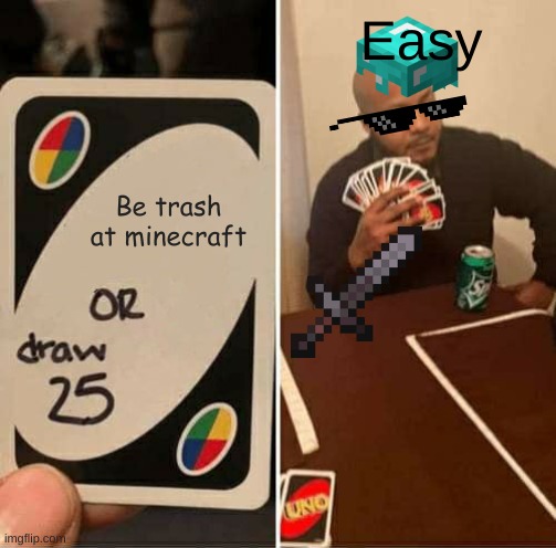 UNO Draw 25 Cards Meme | Easy; Be trash at minecraft | image tagged in memes,uno draw 25 cards | made w/ Imgflip meme maker