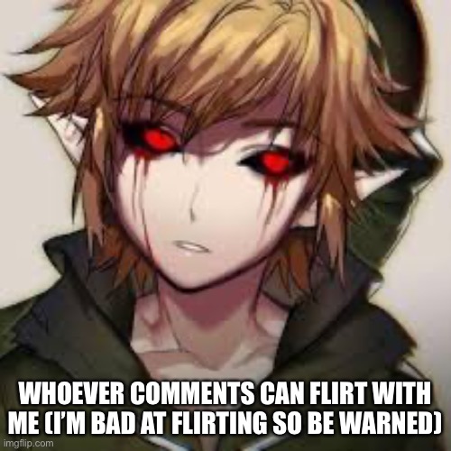WHOEVER COMMENTS CAN FLIRT WITH ME (I’M BAD AT FLIRTING SO BE WARNED) | made w/ Imgflip meme maker