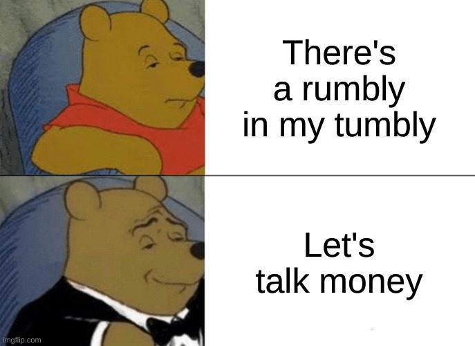 Tuxedo Winnie The Pooh Meme | There's a rumbly in my tumbly; Let's talk money | image tagged in memes,tuxedo winnie the pooh | made w/ Imgflip meme maker