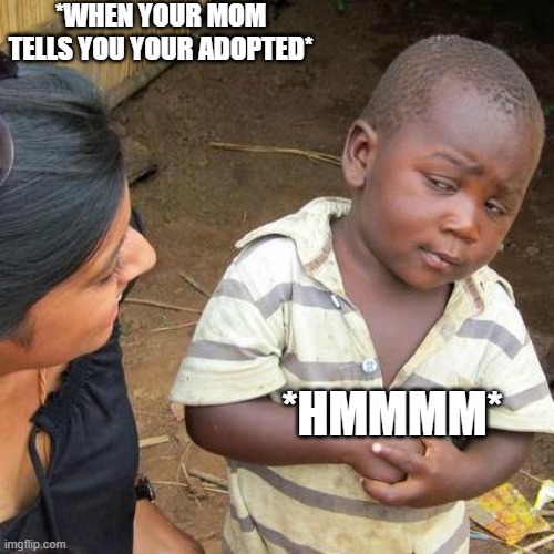 Third World Skeptical Kid Meme | *WHEN YOUR MOM TELLS YOU YOUR ADOPTED*; *HMMMM* | image tagged in memes,third world skeptical kid,funny | made w/ Imgflip meme maker