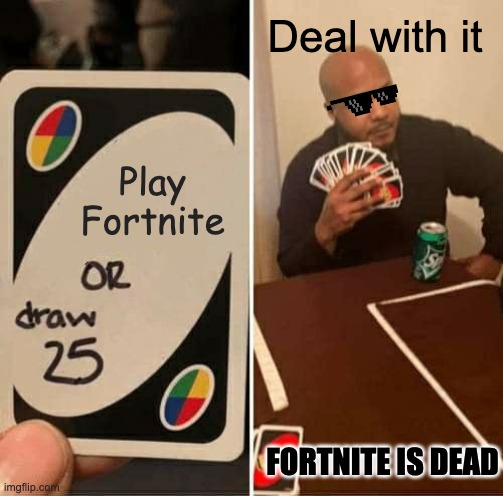 Dead fortnite is | Deal with it; Play Fortnite; FORTNITE IS DEAD | image tagged in memes,uno draw 25 cards | made w/ Imgflip meme maker