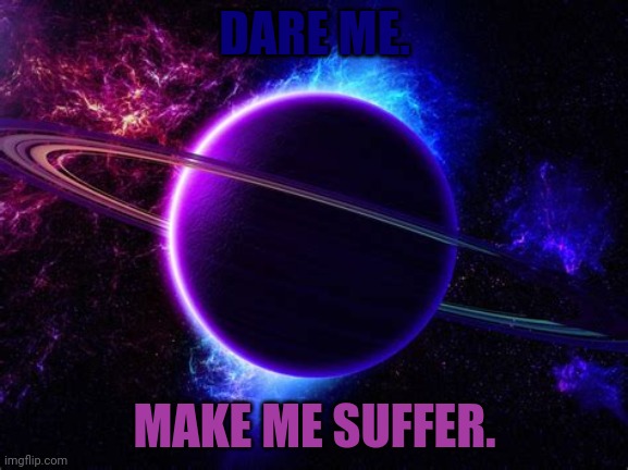 DARE ME. MAKE ME SUFFER. | made w/ Imgflip meme maker