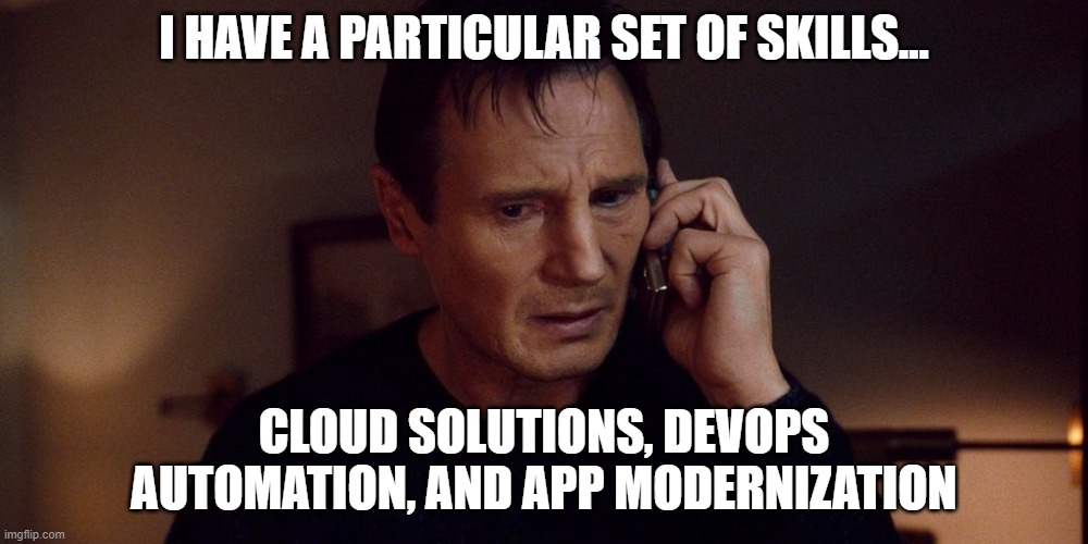 I HAVE A PARTICULAR SET OF SKILLS... CLOUD SOLUTIONS, DEVOPS AUTOMATION, AND APP MODERNIZATION | made w/ Imgflip meme maker
