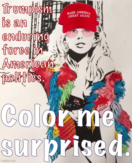 Though Trump supporters may be disappointed tonight, this election proved the MAGA movement is here to stay. | Trumpism is an enduring force in American politics. Color me surprised. | image tagged in maga kylie,maga,trump supporters,election 2020,2020 elections,conservatives | made w/ Imgflip meme maker