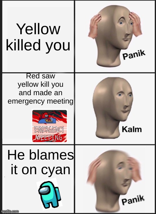 Panik Kalm Panik | Yellow killed you; Red saw yellow kill you and made an emergency meeting; He blames it on cyan | image tagged in memes,panik kalm panik | made w/ Imgflip meme maker