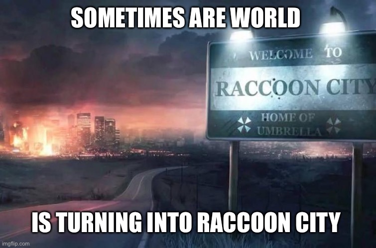 Raccoon City | SOMETIMES ARE WORLD; IS TURNING INTO RACCOON CITY | image tagged in raccoon city | made w/ Imgflip meme maker