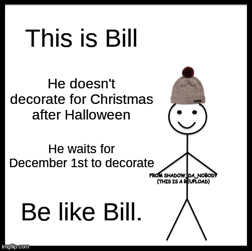 i stan for this | FROM SHADOW_DA_NOBODY (THIS IS A REUPLOAD) | image tagged in be like bill,halloween,christmas | made w/ Imgflip meme maker