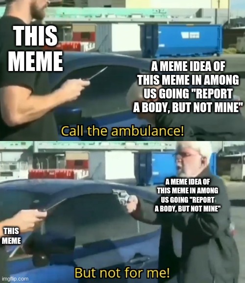 why this not a template like others | THIS MEME; A MEME IDEA OF THIS MEME IN AMONG US GOING "REPORT A BODY, BUT NOT MINE"; A MEME IDEA OF THIS MEME IN AMONG US GOING "REPORT A BODY, BUT NOT MINE"; THIS MEME | image tagged in call an ambulance but not for me | made w/ Imgflip meme maker