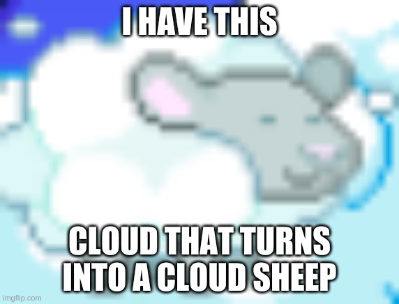 hi | I HAVE THIS; CLOUD THAT TURNS INTO A CLOUD SHEEP | image tagged in my life be like | made w/ Imgflip meme maker