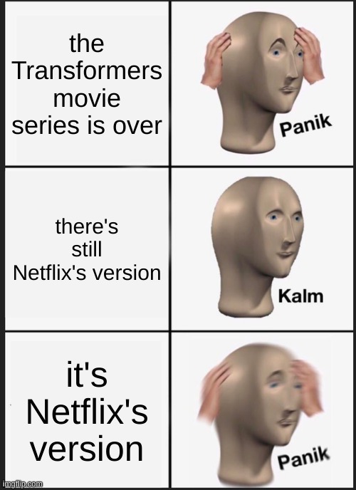transformers | the Transformers movie series is over; there's still Netflix's version; it's Netflix's version | image tagged in memes,panik kalm panik | made w/ Imgflip meme maker