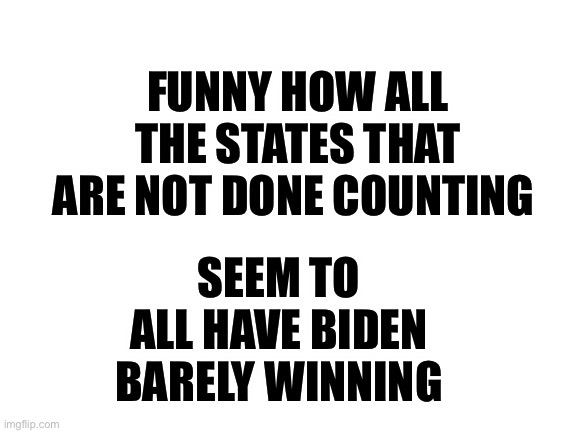 Just dump those new box of Biden votes with Rico there in the back (3 AM) | FUNNY HOW ALL THE STATES THAT ARE NOT DONE COUNTING; SEEM TO ALL HAVE BIDEN BARELY WINNING | image tagged in blank white template,cheaters caught,mail in ballots accepted till new years | made w/ Imgflip meme maker