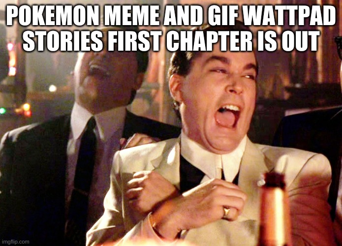 Good Fellas Hilarious | POKEMON MEME AND GIF WATTPAD STORIES FIRST CHAPTER IS OUT | image tagged in memes,good fellas hilarious | made w/ Imgflip meme maker