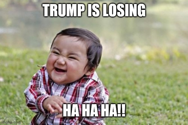 Jroc113 | TRUMP IS LOSING; HA HA HA!! | image tagged in memes | made w/ Imgflip meme maker