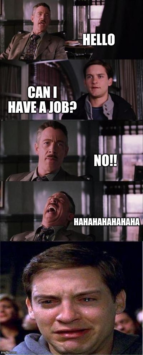 Peter Parker Cry | HELLO; CAN I HAVE A JOB? NO!! HAHAHAHAHAHAHA | image tagged in memes,peter parker cry | made w/ Imgflip meme maker