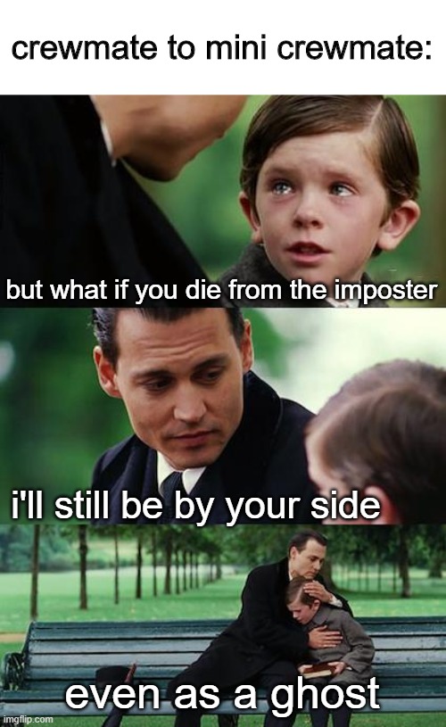 * snif* | crewmate to mini crewmate:; but what if you die from the imposter; i'll still be by your side; even as a ghost | image tagged in memes,finding neverland | made w/ Imgflip meme maker