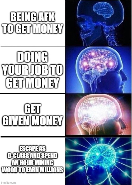 Seriously guys you need to fix this | BEING AFK TO GET MONEY; DOING YOUR JOB TO GET MONEY; GET GIVEN MONEY; ESCAPE AS D-CLASS AND SPEND AN HOUR MINING WOOD TO EARN MILLIONS | image tagged in memes,expanding brain | made w/ Imgflip meme maker