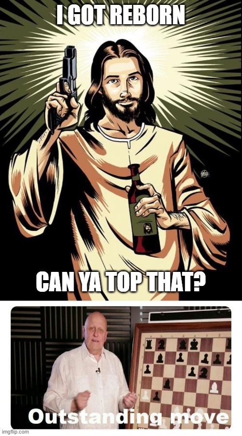Best move in the bible | I GOT REBORN; CAN YA TOP THAT? | image tagged in memes,ghetto jesus,outstanding move | made w/ Imgflip meme maker