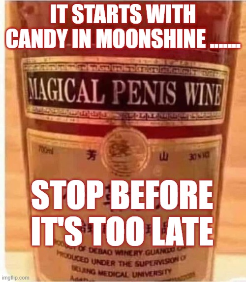 Moonshine? | IT STARTS WITH CANDY IN MOONSHINE ....... STOP BEFORE IT'S TOO LATE | image tagged in moonshine,shine,candy shine,flavoring likker,likker,corn likker | made w/ Imgflip meme maker