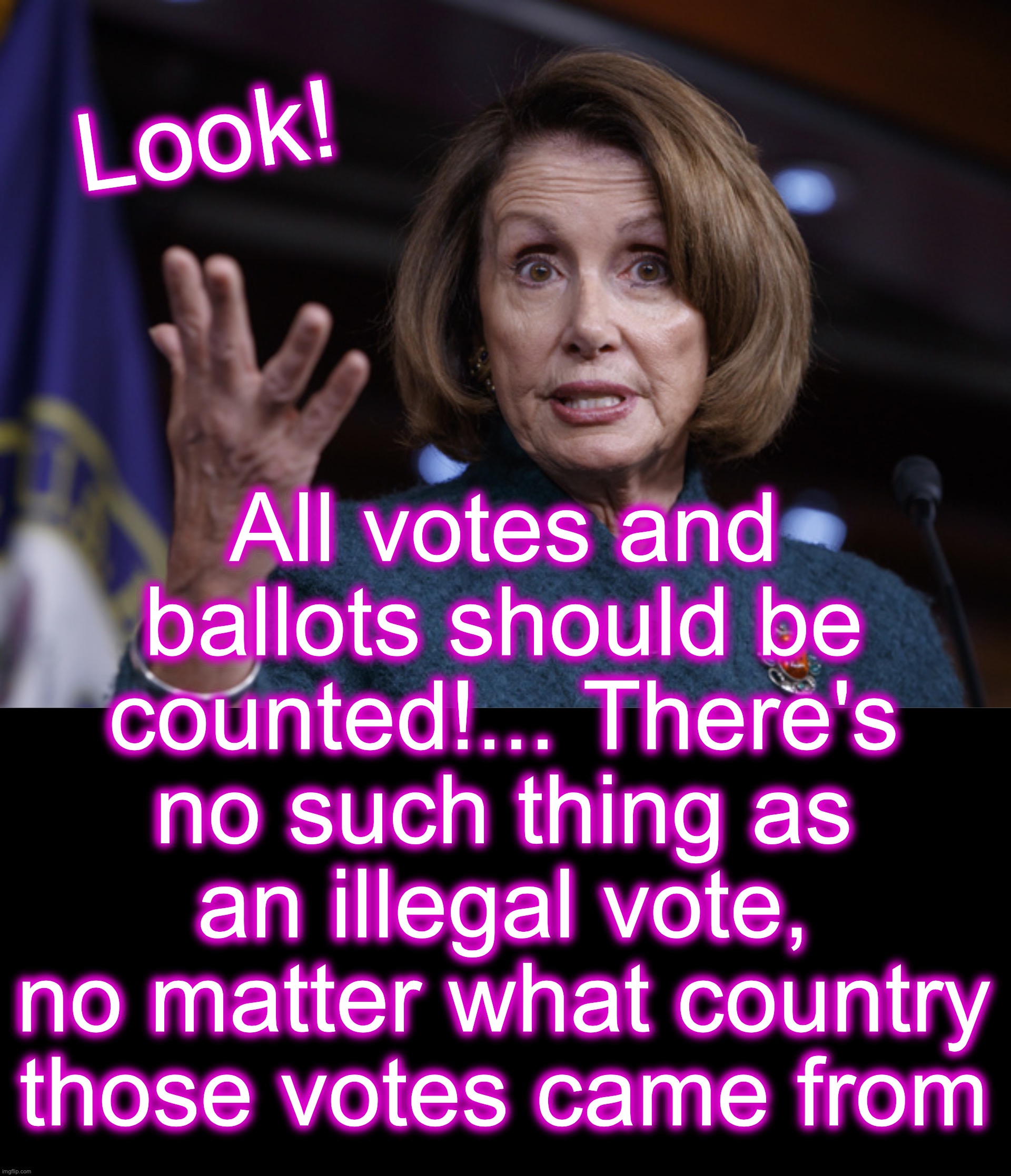 The way they should have fully rigged it in 2016 | Look! All votes and ballots should be counted!... There's no such thing as an illegal vote, no matter what country those votes came from | image tagged in good old nancy pelosi,voter fraud,election fraud | made w/ Imgflip meme maker