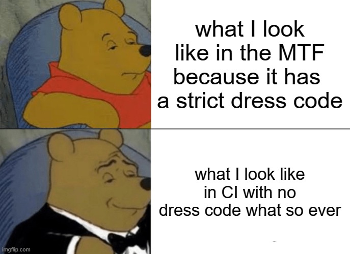 this is one of the reasons CI is superior | what I look like in the MTF because it has  a strict dress code; what I look like in CI with no dress code what so ever | image tagged in memes,tuxedo winnie the pooh | made w/ Imgflip meme maker