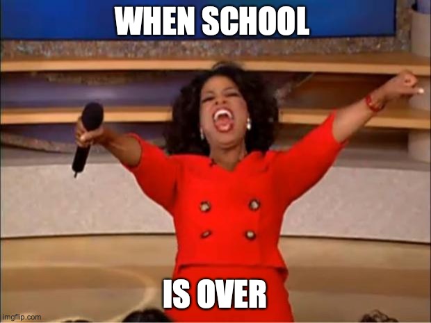 hell yaw | WHEN SCHOOL; IS OVER | image tagged in memes,oprah you get a | made w/ Imgflip meme maker