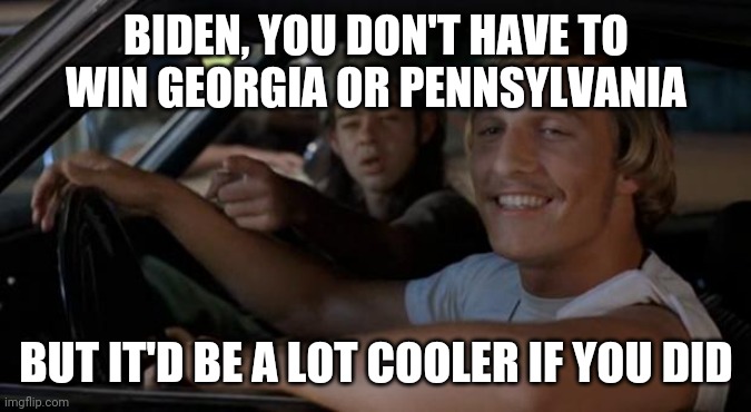 It'd Be A Lot Cooler If You Did | BIDEN, YOU DON'T HAVE TO WIN GEORGIA OR PENNSYLVANIA; BUT IT'D BE A LOT COOLER IF YOU DID | image tagged in it'd be a lot cooler if you did,AdviceAnimals | made w/ Imgflip meme maker