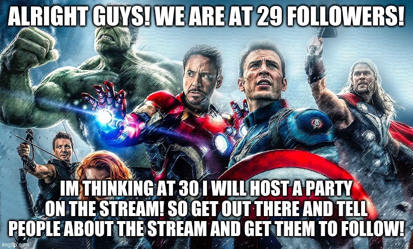 LETS HIT 30! | ALRIGHT GUYS! WE ARE AT 29 FOLLOWERS! IM THINKING AT 30 I WILL HOST A PARTY ON THE STREAM! SO GET OUT THERE AND TELL PEOPLE ABOUT THE STREAM AND GET THEM TO FOLLOW! | made w/ Imgflip meme maker