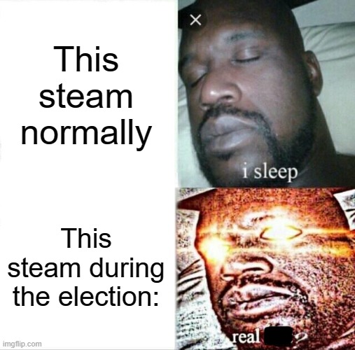 It's kinda true... | This steam normally; This steam during the election: | image tagged in memes,sleeping shaq,politics | made w/ Imgflip meme maker