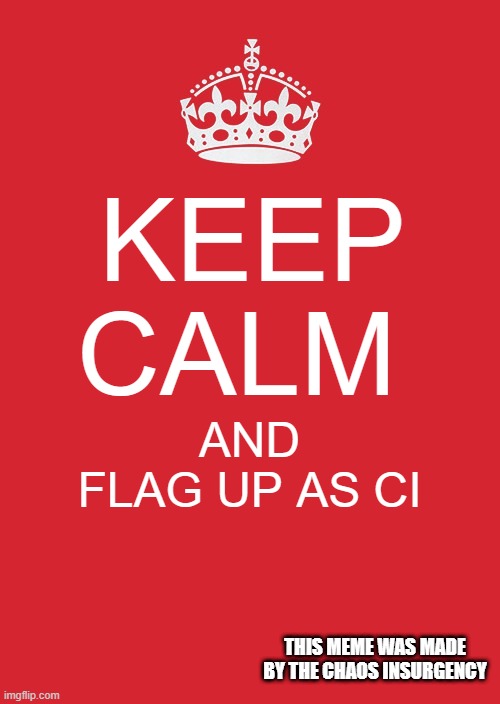 Please we need more people | KEEP CALM; AND
FLAG UP AS CI; THIS MEME WAS MADE BY THE CHAOS INSURGENCY | image tagged in memes,keep calm and carry on red | made w/ Imgflip meme maker